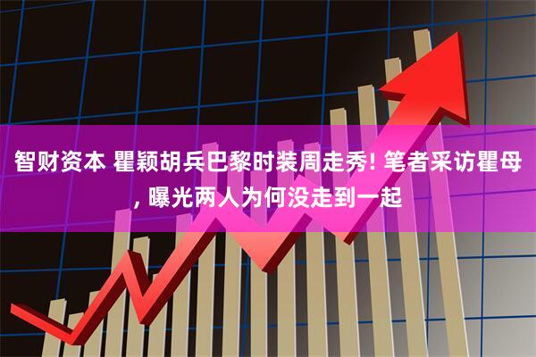 智财资本 瞿颖胡兵巴黎时装周走秀! 笔者采访瞿母, 曝光两人为何没走到一起