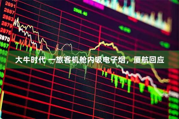 大牛时代 一旅客机舱内吸电子烟,厦航回应