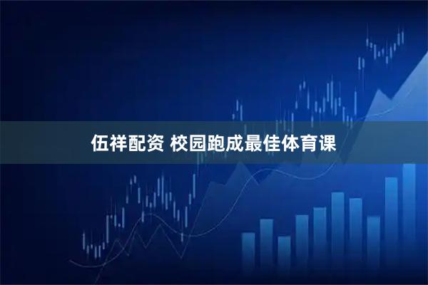 伍祥配资 校园跑成最佳体育课