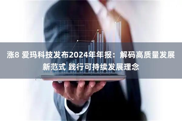 涨8 爱玛科技发布2024年年报：解码高质量发展新范式 践行可持续发展理念