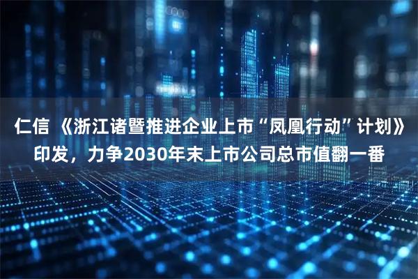 仁信 《浙江诸暨推进企业上市“凤凰行动”计划》印发，力争2030年末上市公司总市值翻一番