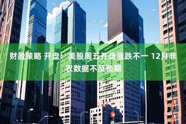 财盈策略 开盘：美股周五开盘涨跌不一 12月非农数据不及预期
